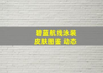 碧蓝航线泳装皮肤图鉴 动态